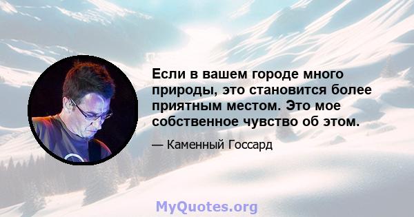 Если в вашем городе много природы, это становится более приятным местом. Это мое собственное чувство об этом.