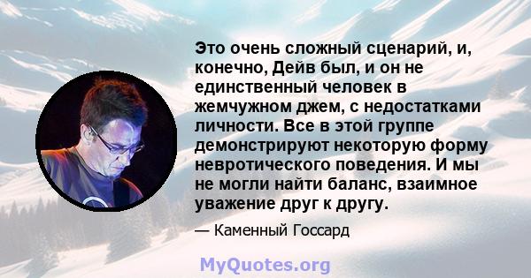 Это очень сложный сценарий, и, конечно, Дейв был, и он не единственный человек в жемчужном джем, с недостатками личности. Все в этой группе демонстрируют некоторую форму невротического поведения. И мы не могли найти