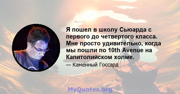 Я пошел в школу Сьюарда с первого до четвертого класса. Мне просто удивительно, когда мы пошли по 10th Avenue на Капитолийском холме.