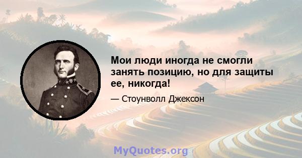 Мои люди иногда не смогли занять позицию, но для защиты ее, никогда!