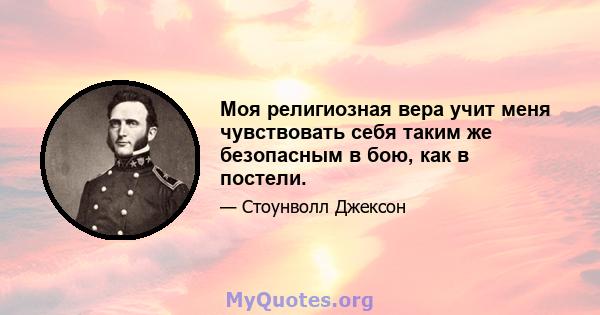 Моя религиозная вера учит меня чувствовать себя таким же безопасным в бою, как в постели.