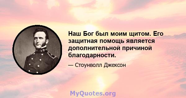 Наш Бог был моим щитом. Его защитная помощь является дополнительной причиной благодарности.