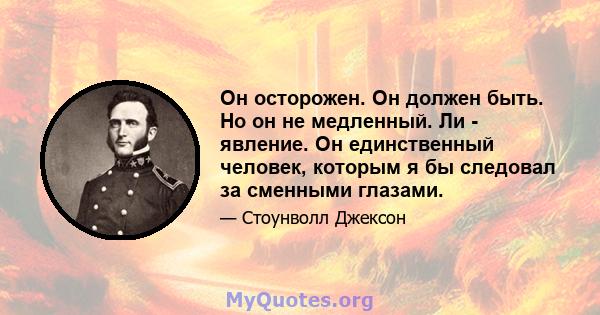 Он осторожен. Он должен быть. Но он не медленный. Ли - явление. Он единственный человек, которым я бы следовал за сменными глазами.