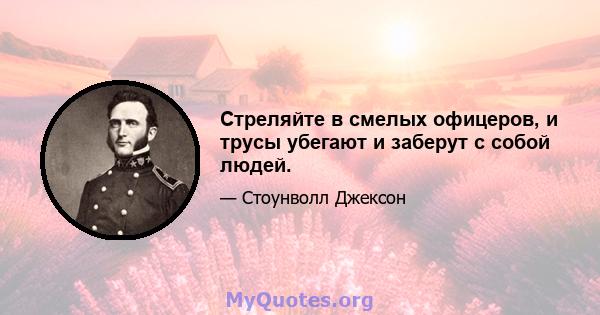 Стреляйте в смелых офицеров, и трусы убегают и заберут с собой людей.