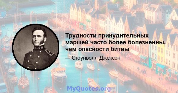 Трудности принудительных маршей часто более болезненны, чем опасности битвы