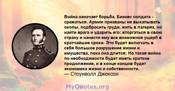 Война означает борьба. Бизнес солдата - сражаться. Армии призваны не выкапывать окопы, подбросить груди, жить в лагерях, но найти врага и ударить его; вторгаться в свою страну и нанести ему все возможное ущерб в