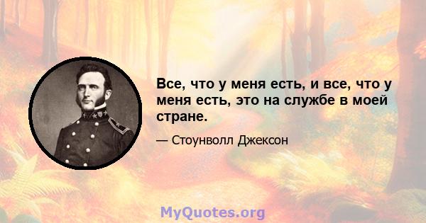 Все, что у меня есть, и все, что у меня есть, это на службе в моей стране.