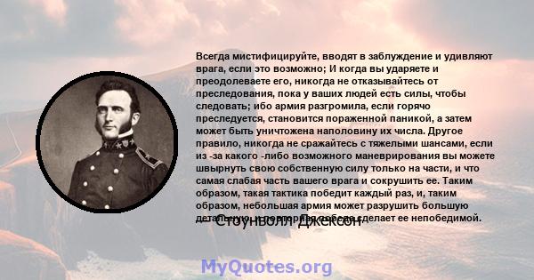 Всегда мистифицируйте, вводят в заблуждение и удивляют врага, если это возможно; И когда вы ударяете и преодолеваете его, никогда не отказывайтесь от преследования, пока у ваших людей есть силы, чтобы следовать; ибо