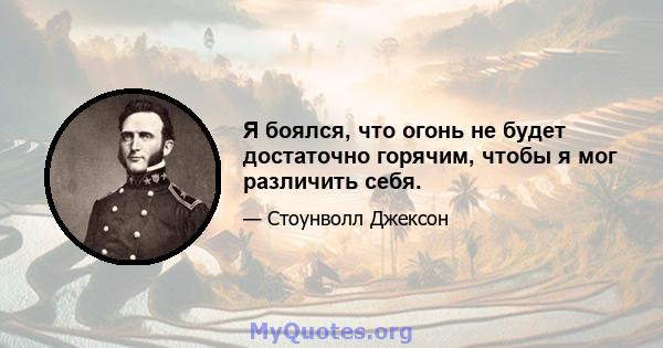 Я боялся, что огонь не будет достаточно горячим, чтобы я мог различить себя.