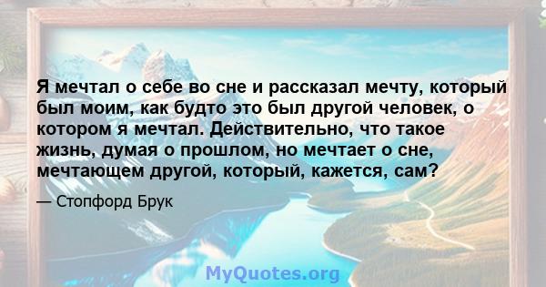 Я мечтал о себе во сне и рассказал мечту, который был моим, как будто это был другой человек, о котором я мечтал. Действительно, что такое жизнь, думая о прошлом, но мечтает о сне, мечтающем другой, который, кажется,