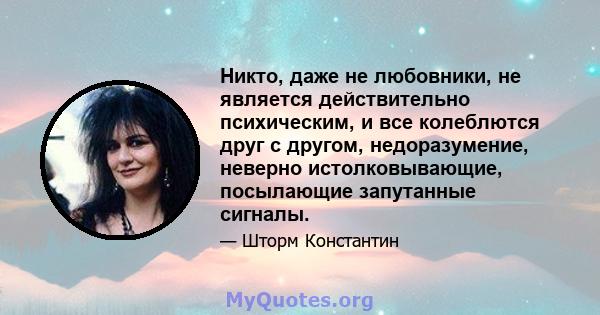 Никто, даже не любовники, не является действительно психическим, и все колеблются друг с другом, недоразумение, неверно истолковывающие, посылающие запутанные сигналы.