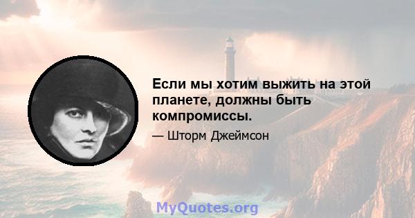 Если мы хотим выжить на этой планете, должны быть компромиссы.