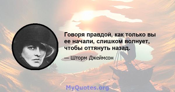 Говоря правдой, как только вы ее начали, слишком волнует, чтобы оттянуть назад.