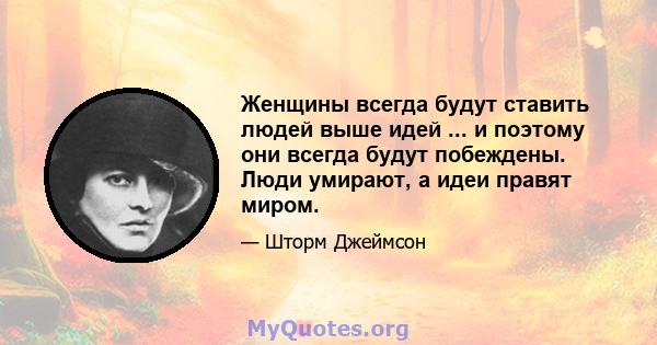 Женщины всегда будут ставить людей выше идей ... и поэтому они всегда будут побеждены. Люди умирают, а идеи правят миром.