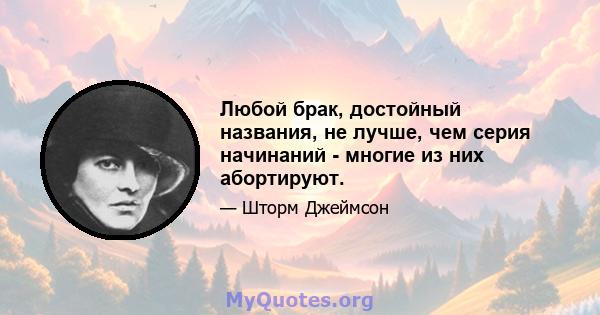 Любой брак, достойный названия, не лучше, чем серия начинаний - многие из них абортируют.