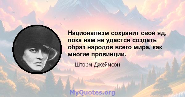 Национализм сохранит свой яд, пока нам не удастся создать образ народов всего мира, как многие провинции.