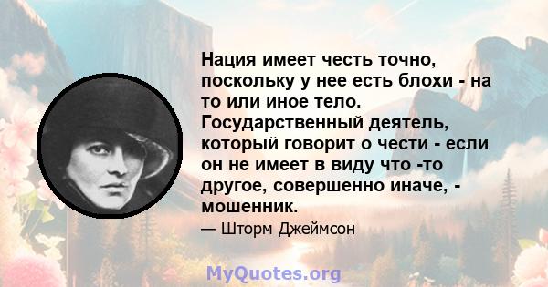 Нация имеет честь точно, поскольку у нее есть блохи - на то или иное тело. Государственный деятель, который говорит о чести - если он не имеет в виду что -то другое, совершенно иначе, - мошенник.