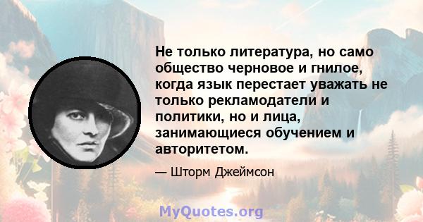 Не только литература, но само общество черновое и гнилое, когда язык перестает уважать не только рекламодатели и политики, но и лица, занимающиеся обучением и авторитетом.