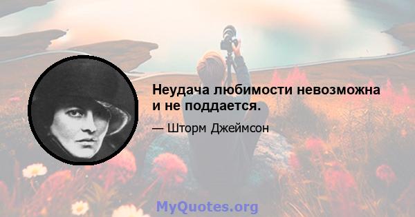 Неудача любимости невозможна и не поддается.