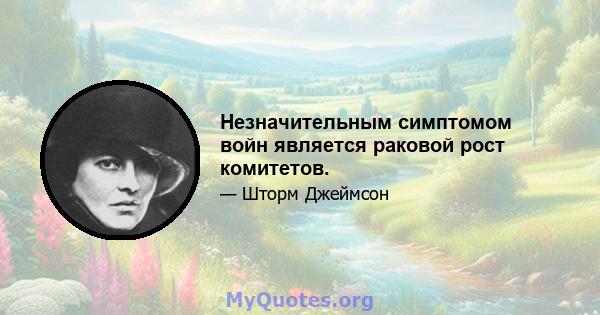 Незначительным симптомом войн является раковой рост комитетов.