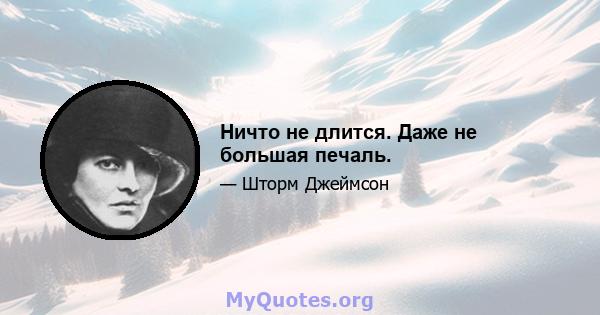 Ничто не длится. Даже не большая печаль.