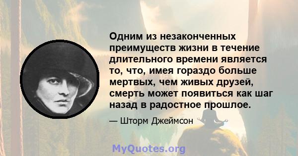 Одним из незаконченных преимуществ жизни в течение длительного времени является то, что, имея гораздо больше мертвых, чем живых друзей, смерть может появиться как шаг назад в радостное прошлое.