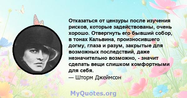 Отказаться от цензуры после изучения рисков, которые задействованы, очень хорошо. Отвергнуть его бывший собор, в тонах Кальвина, произносившего догму, глаза и разум, закрытые для возможных последствий, даже