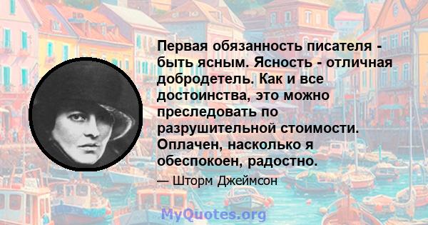 Первая обязанность писателя - быть ясным. Ясность - отличная добродетель. Как и все достоинства, это можно преследовать по разрушительной стоимости. Оплачен, насколько я обеспокоен, радостно.