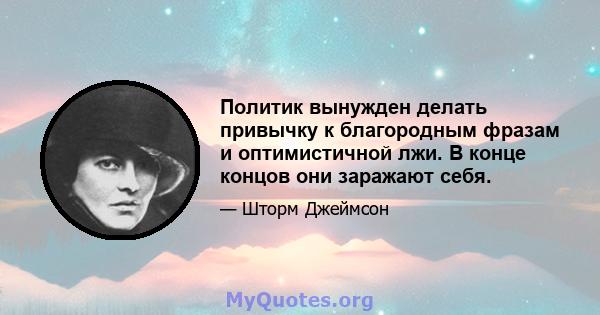 Политик вынужден делать привычку к благородным фразам и оптимистичной лжи. В конце концов они заражают себя.