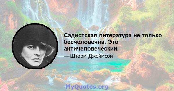 Садистская литература не только бесчеловечна. Это античеловеческий.