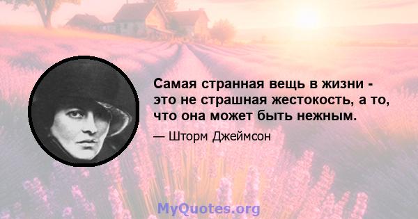 Самая странная вещь в жизни - это не страшная жестокость, а то, что она может быть нежным.