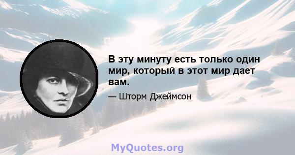 В эту минуту есть только один мир, который в этот мир дает вам.