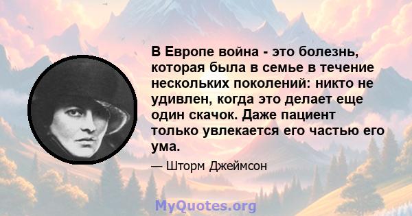 В Европе война - это болезнь, которая была в семье в течение нескольких поколений: никто не удивлен, когда это делает еще один скачок. Даже пациент только увлекается его частью его ума.