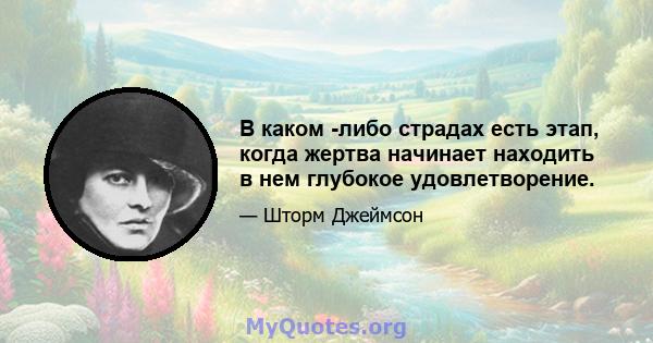 В каком -либо страдах есть этап, когда жертва начинает находить в нем глубокое удовлетворение.