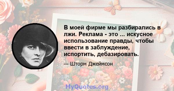 В моей фирме мы разбирались в лжи. Реклама - это ... искусное использование правды, чтобы ввести в заблуждение, испортить, дебазировать.