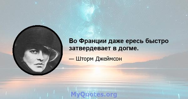 Во Франции даже ересь быстро затвердевает в догме.