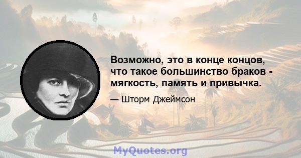 Возможно, это в конце концов, что такое большинство браков - мягкость, память и привычка.