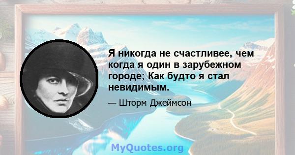 Я никогда не счастливее, чем когда я один в зарубежном городе; Как будто я стал невидимым.