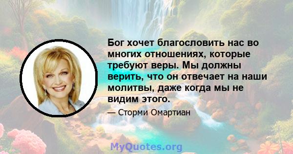 Бог хочет благословить нас во многих отношениях, которые требуют веры. Мы должны верить, что он отвечает на наши молитвы, даже когда мы не видим этого.