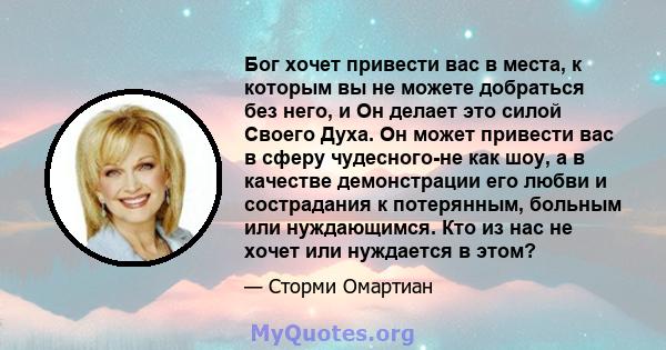 Бог хочет привести вас в места, к которым вы не можете добраться без него, и Он делает это силой Своего Духа. Он может привести вас в сферу чудесного-не как шоу, а в качестве демонстрации его любви и сострадания к