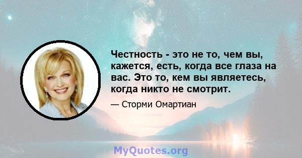 Честность - это не то, чем вы, кажется, есть, когда все глаза на вас. Это то, кем вы являетесь, когда никто не смотрит.