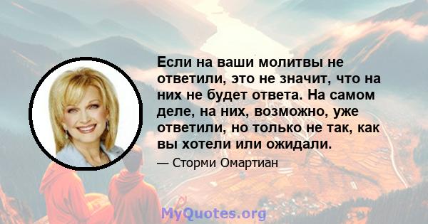 Если на ваши молитвы не ответили, это не значит, что на них не будет ответа. На самом деле, на них, возможно, уже ответили, но только не так, как вы хотели или ожидали.