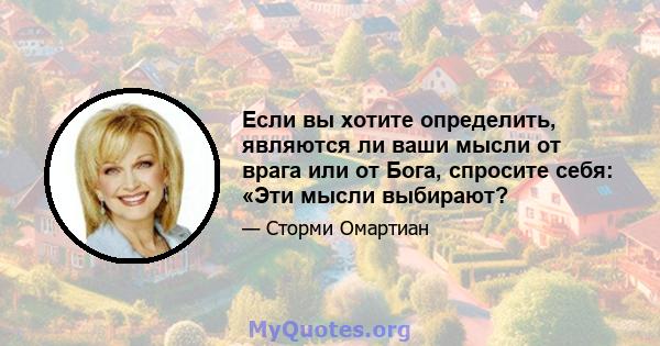 Если вы хотите определить, являются ли ваши мысли от врага или от Бога, спросите себя: «Эти мысли выбирают?