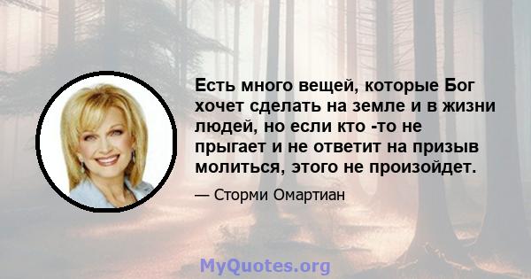 Есть много вещей, которые Бог хочет сделать на земле и в жизни людей, но если кто -то не прыгает и не ответит на призыв молиться, этого не произойдет.