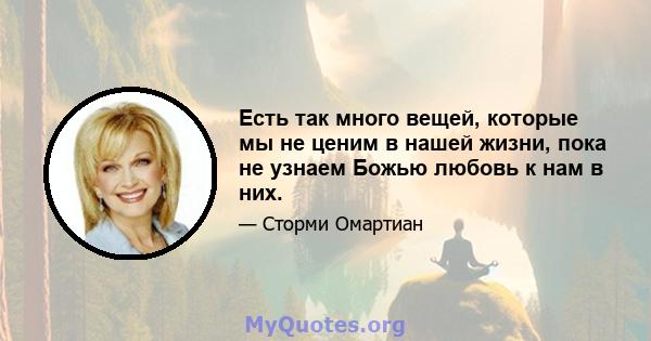 Есть так много вещей, которые мы не ценим в нашей жизни, пока не узнаем Божью любовь к нам в них.