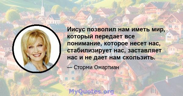 Иисус позволил нам иметь мир, который передает все понимание, которое несет нас, стабилизирует нас, заставляет нас и не дает нам скользить.