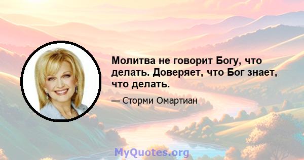 Молитва не говорит Богу, что делать. Доверяет, что Бог знает, что делать.