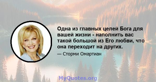 Одна из главных целей Бога для вашей жизни - наполнить вас такой большой из Его любви, что она переходит на других.