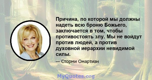 Причина, по которой мы должны надеть всю броню Божьего, заключается в том, чтобы противостоять злу. Мы не войдут против людей, а против духовной иерархии невидимой силы.