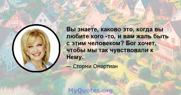 Вы знаете, каково это, когда вы любите кого -то, и вам жаль быть с этим человеком? Бог хочет, чтобы мы так чувствовали к Нему.